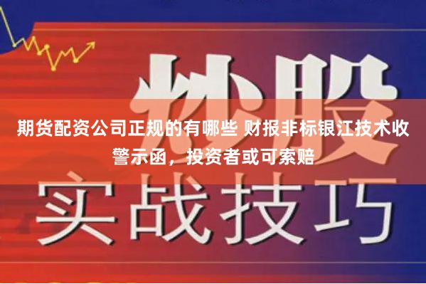 期货配资公司正规的有哪些 财报非标银江技术收警示函，投资者或可索赔