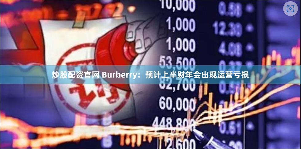 炒股配资官网 Burberry：预计上半财年会出现运营亏损