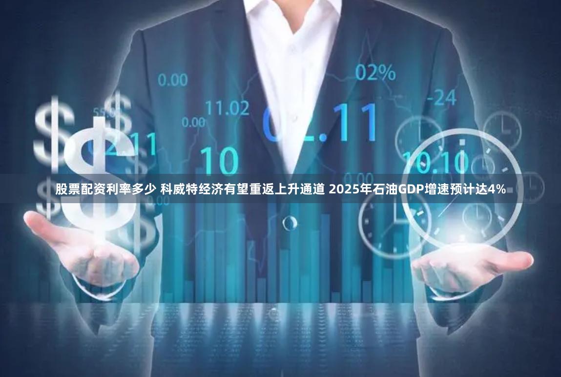 股票配资利率多少 科威特经济有望重返上升通道 2025年石油GDP增速预计达4%