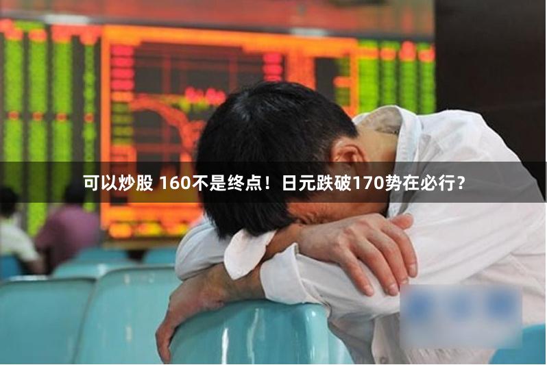 可以炒股 160不是终点！日元跌破170势在必行？