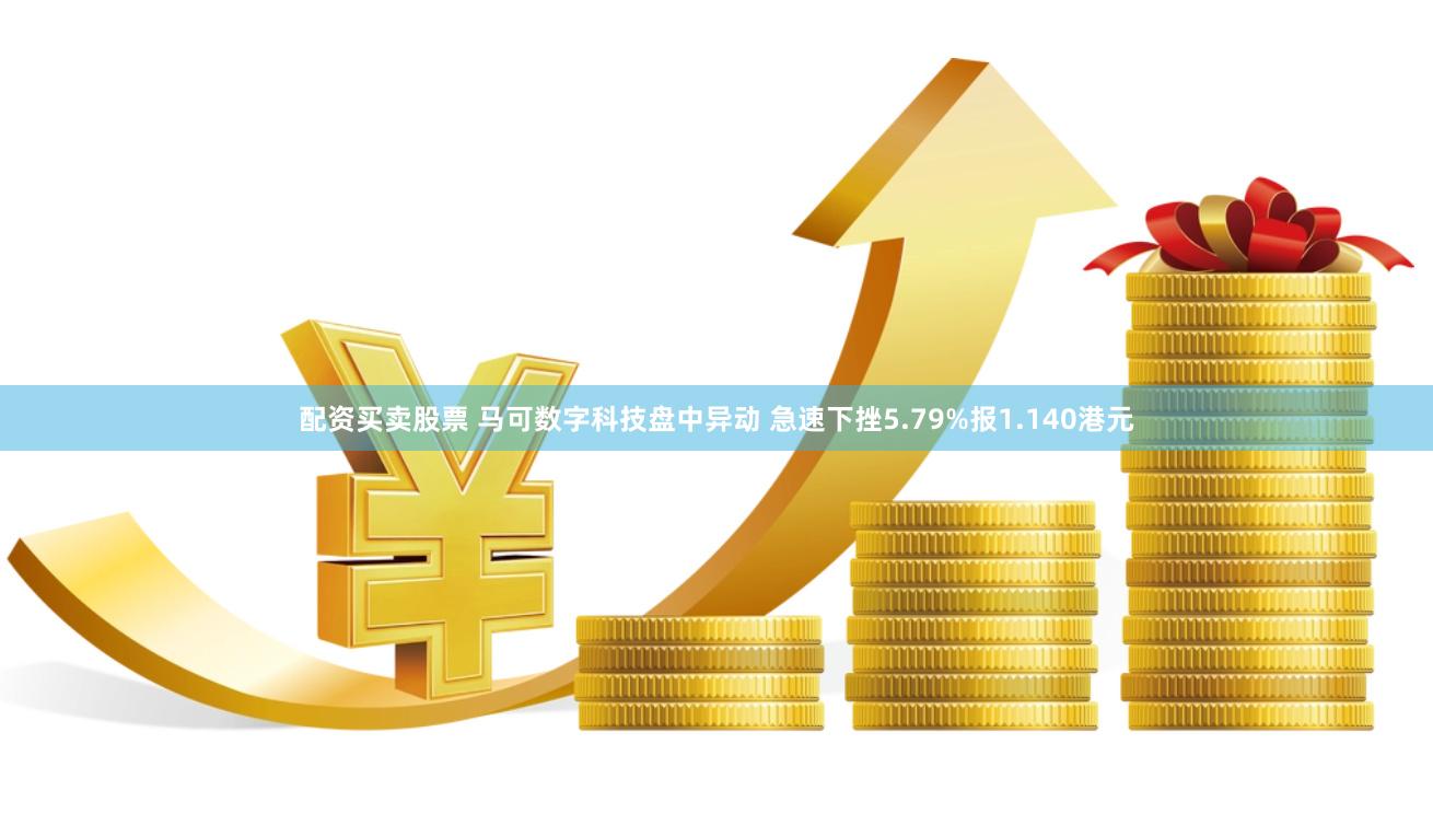 配资买卖股票 马可数字科技盘中异动 急速下挫5.79%报1.140港元