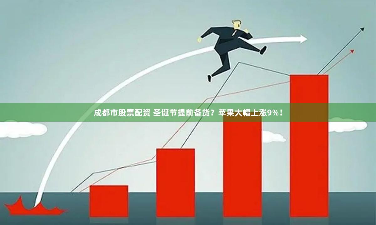 成都市股票配资 圣诞节提前备货？苹果大幅上涨9%！