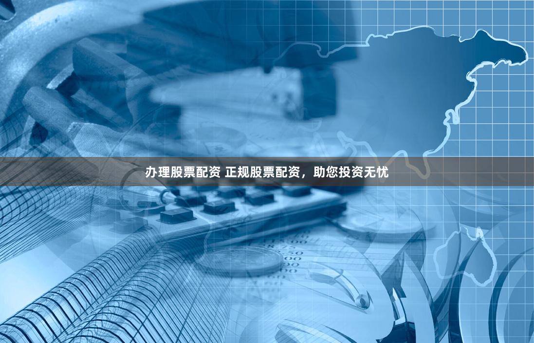 办理股票配资 正规股票配资，助您投资无忧