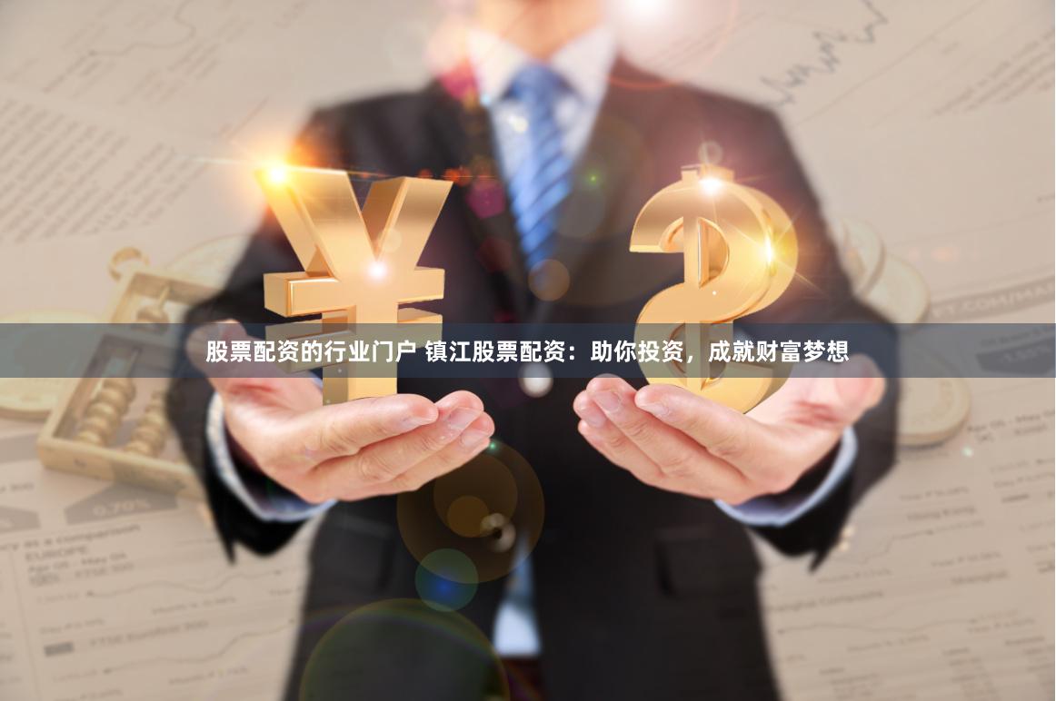 股票配资的行业门户 镇江股票配资：助你投资，成就财富梦想