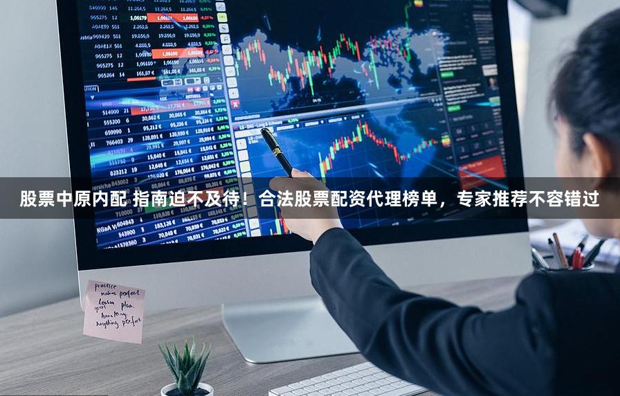 股票中原内配 指南迫不及待！合法股票配资代理榜单，专家推荐不容错过