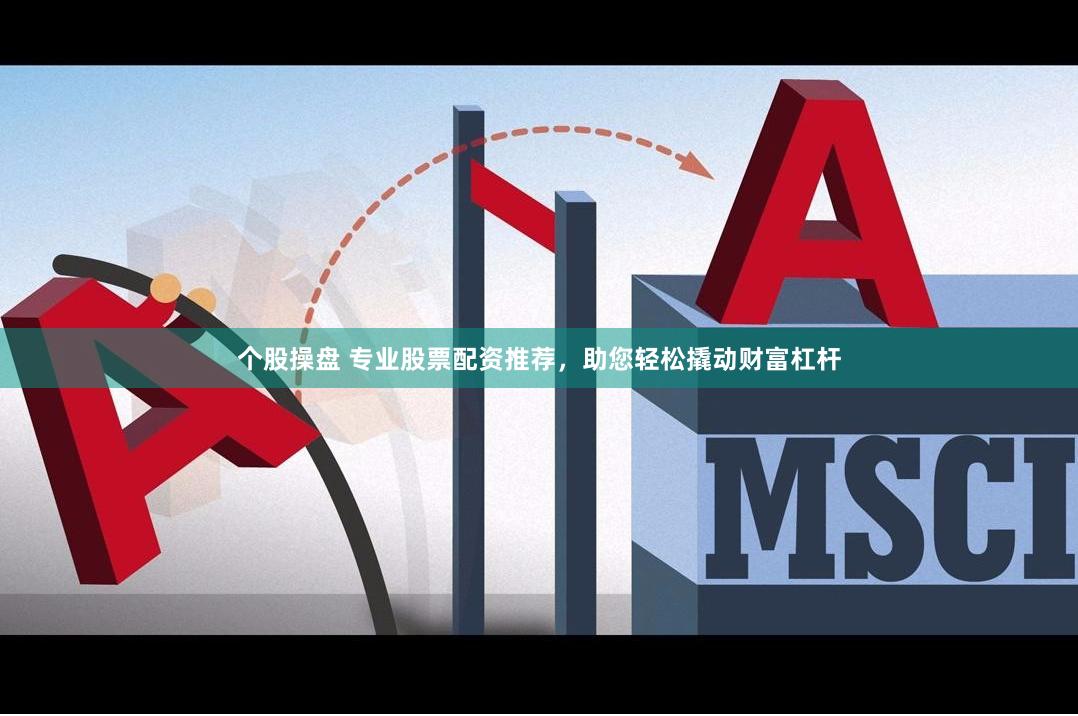个股操盘 专业股票配资推荐，助您轻松撬动财富杠杆