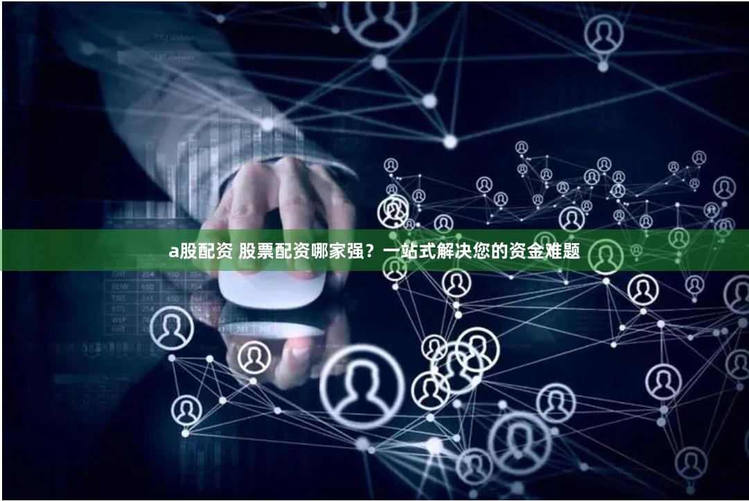 a股配资 股票配资哪家强？一站式解决您的资金难题