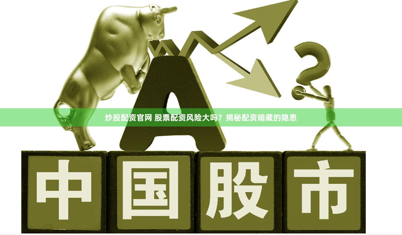 炒股配资官网 股票配资风险大吗？揭秘配资暗藏的隐患