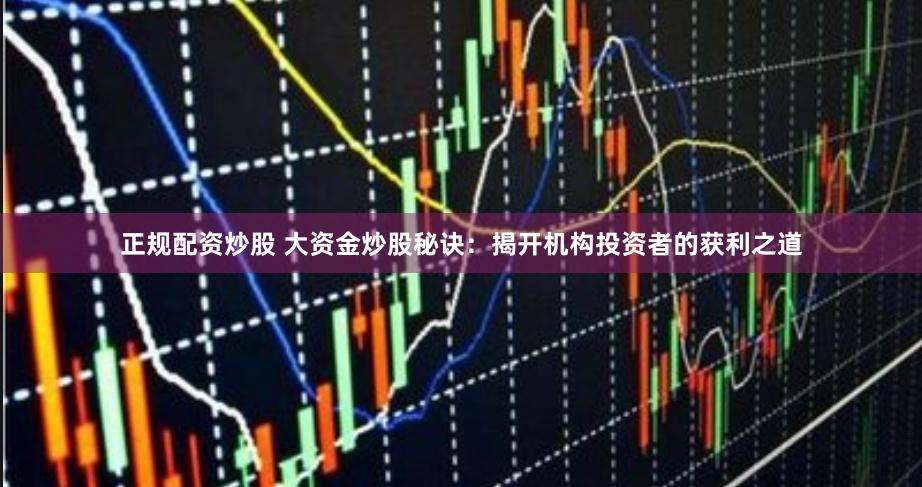 正规配资炒股 大资金炒股秘诀：揭开机构投资者的获利之道