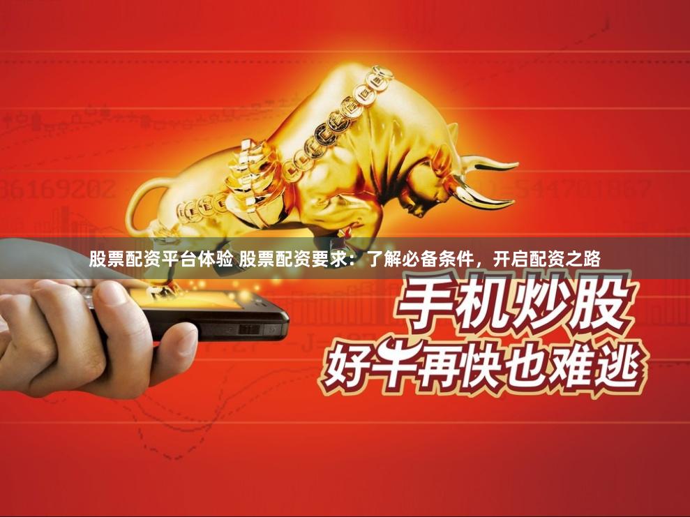 股票配资平台体验 股票配资要求：了解必备条件，开启配资之路