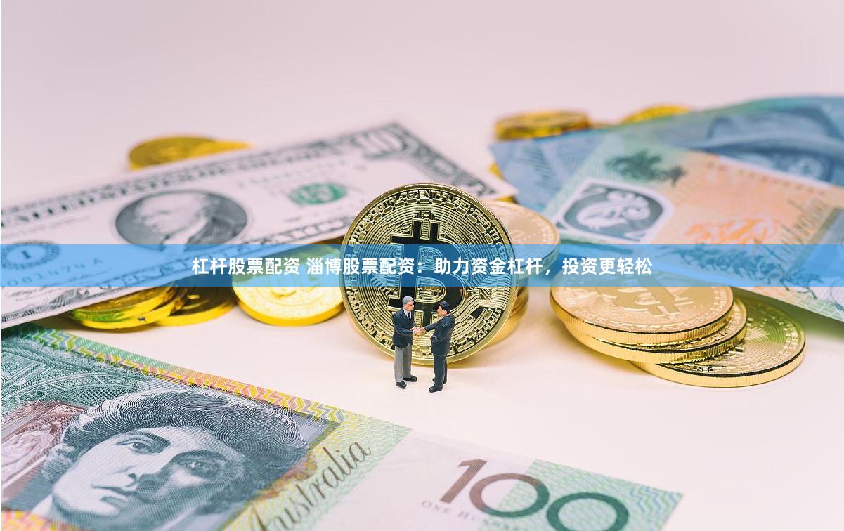 杠杆股票配资 淄博股票配资：助力资金杠杆，投资更轻松