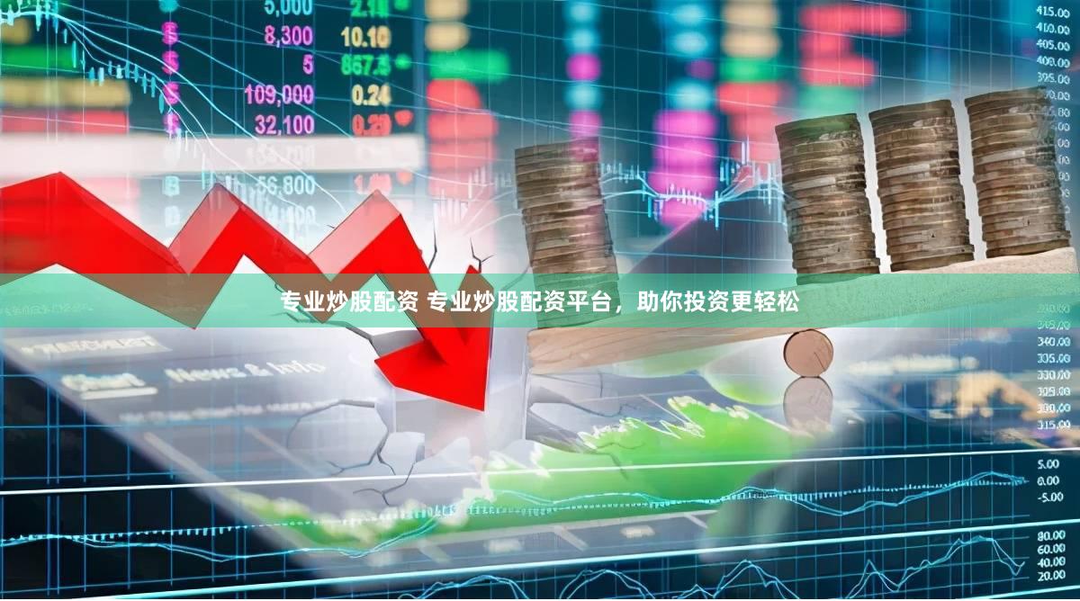 专业炒股配资 专业炒股配资平台，助你投资更轻松