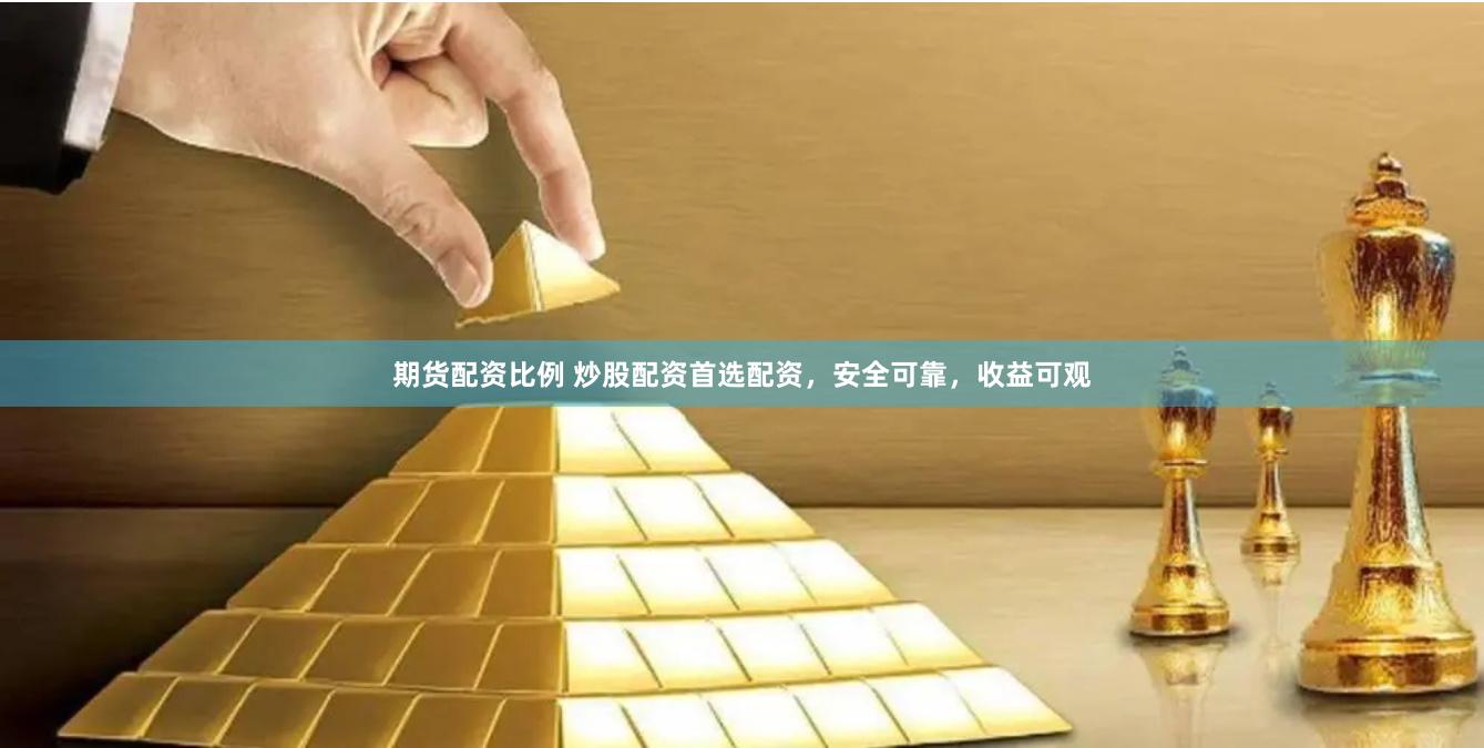 期货配资比例 炒股配资首选配资，安全可靠，收益可观