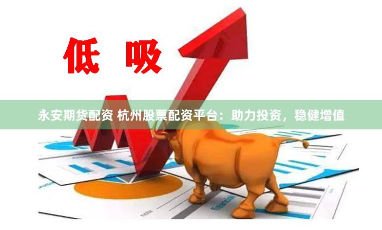 永安期货配资 杭州股票配资平台：助力投资，稳健增值