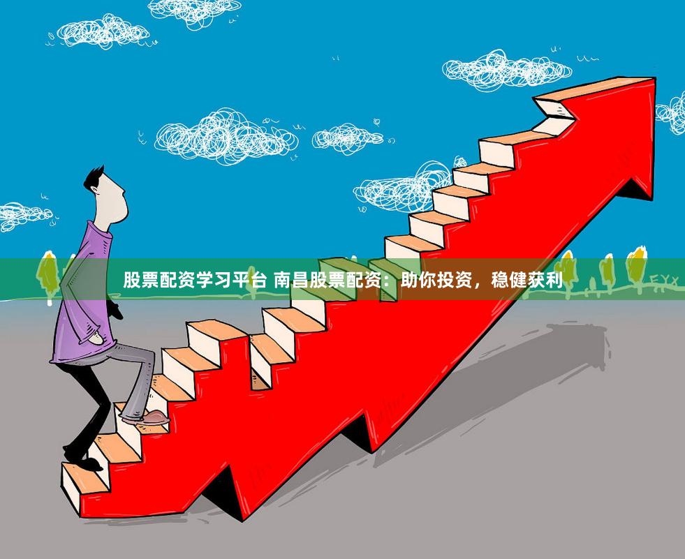 股票配资学习平台 南昌股票配资：助你投资，稳健获利