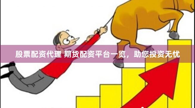 股票配资代理 期货配资平台一览，助您投资无忧