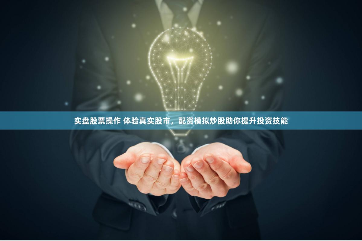 实盘股票操作 体验真实股市，配资模拟炒股助你提升投资技能