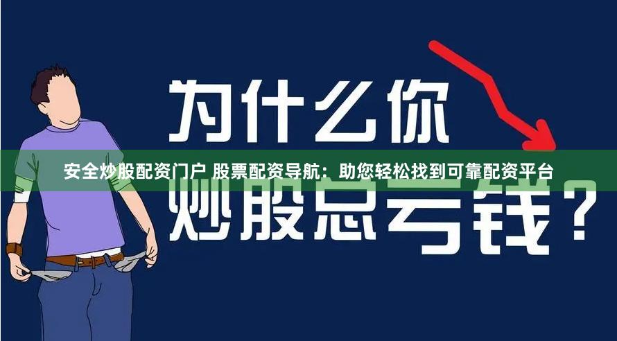 安全炒股配资门户 股票配资导航：助您轻松找到可靠配资平台