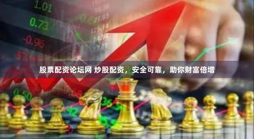 股票配资论坛网 炒股配资，安全可靠，助你财富倍增