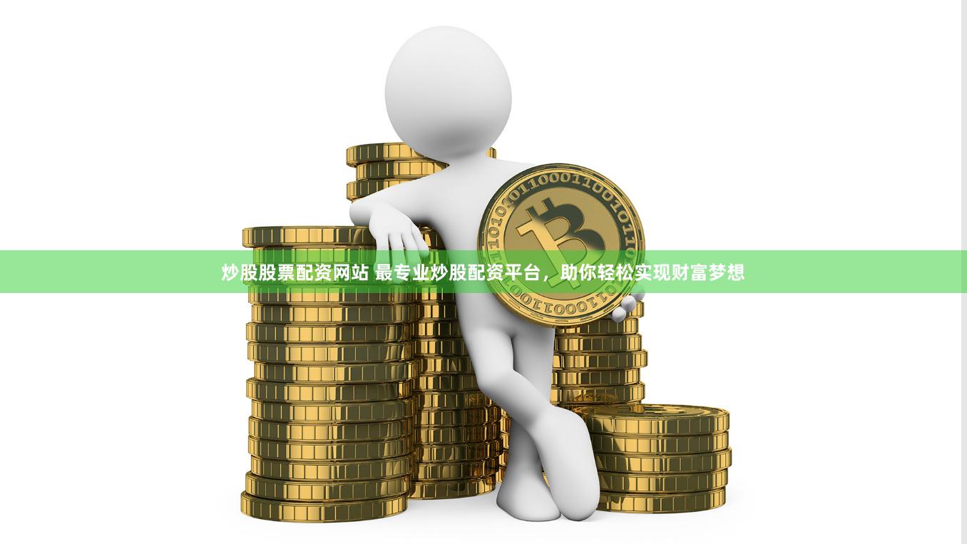 炒股股票配资网站 最专业炒股配资平台，助你轻松实现财富梦想