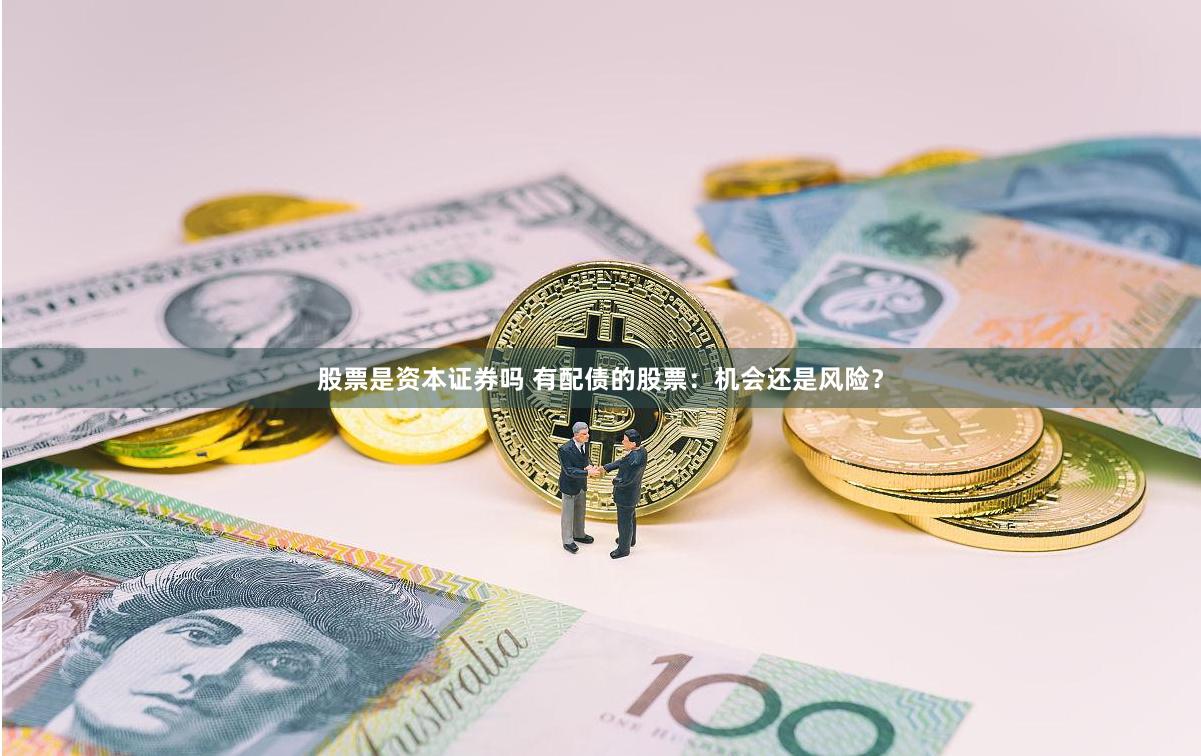 股票是资本证券吗 有配债的股票：机会还是风险？