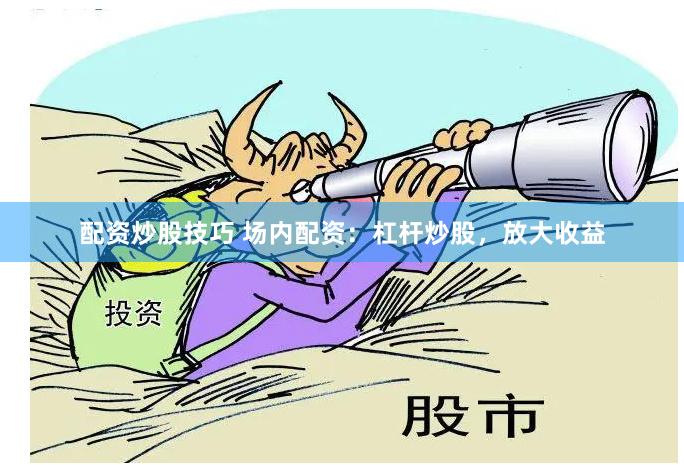 配资炒股技巧 场内配资：杠杆炒股，放大收益